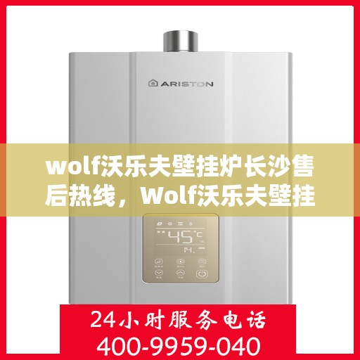 wolf沃乐夫壁挂炉长沙售后热线，Wolf沃乐夫壁挂炉长沙售后专线，专业维修服务热线