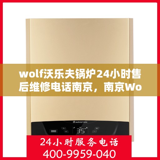 wolf沃乐夫锅炉24小时售后维修电话南京，南京Wolf沃乐夫锅炉全天候售后维修服务热线