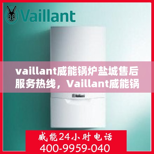 vaillant威能锅炉盐城售后服务热线，Vaillant威能锅炉盐城售后服务热线——专业团队，贴心服务