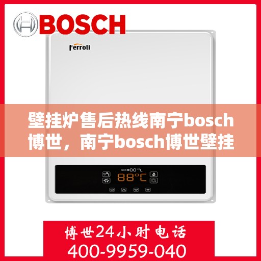 壁挂炉售后热线南宁bosch博世，南宁bosch博世壁挂炉售后热线专业服务