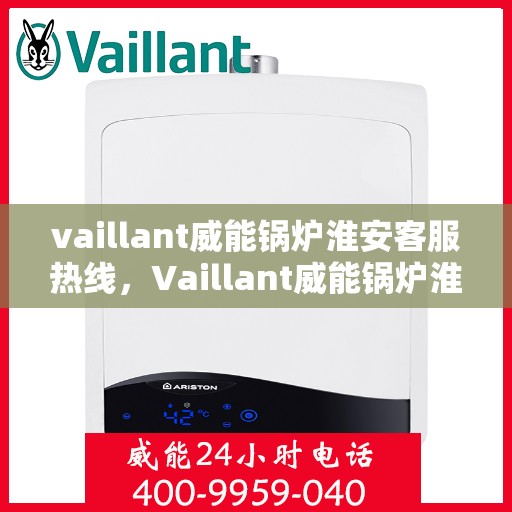 vaillant威能锅炉淮安客服热线，Vaillant威能锅炉淮安客服热线，专业支持与解决方案的门户