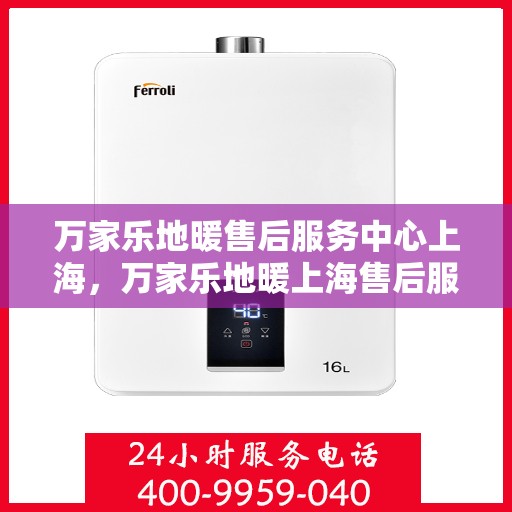 万家乐地暖售后服务中心上海，万家乐地暖上海售后服务中心，专业维修，温暖您的家