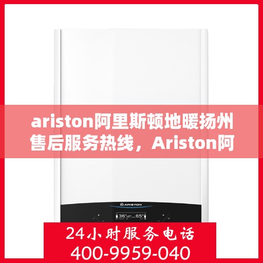 ariston阿里斯顿地暖扬州售后服务热线，Ariston阿里斯顿地暖扬州，专业售后服务热线，温暖您的生活