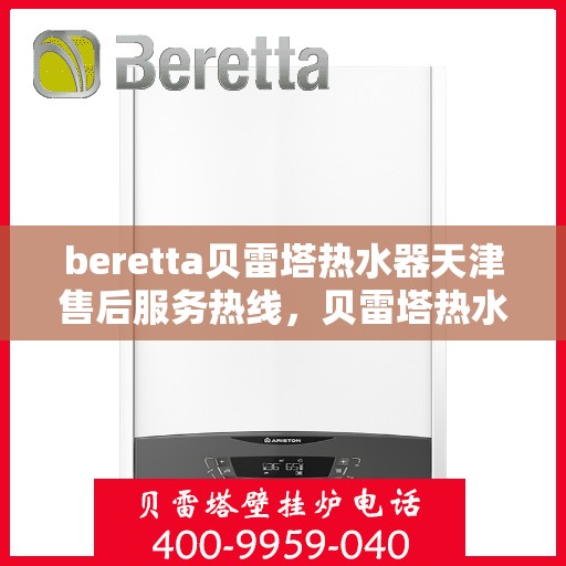 beretta贝雷塔热水器天津售后服务热线，贝雷塔热水器天津售后服务热线，专业团队为您提供贴心服务