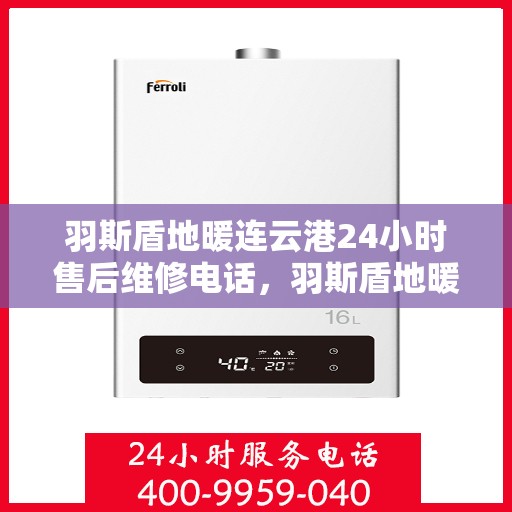 羽斯盾地暖连云港24小时售后维修电话，羽斯盾地暖连云港全天候售后维修服务热线