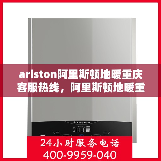 ariston阿里斯顿地暖重庆客服热线，阿里斯顿地暖重庆客服热线，专业解答，温暖您的生活