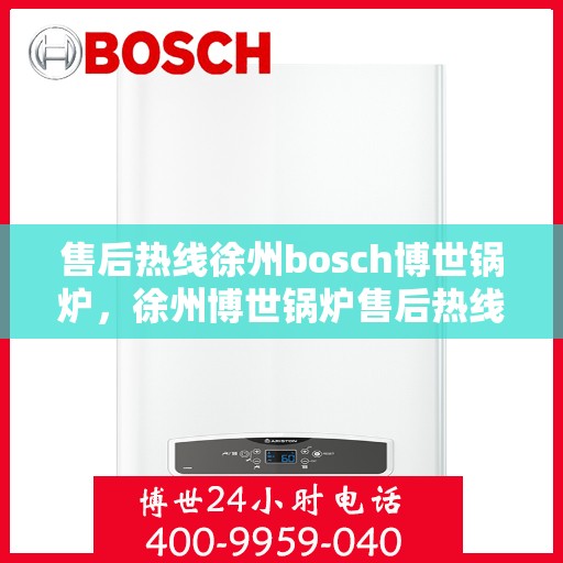 售后热线徐州bosch博世锅炉，徐州博世锅炉售后热线专业服务