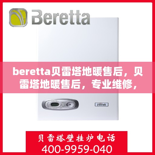 beretta贝雷塔地暖售后，贝雷塔地暖售后，专业维修，贴心服务