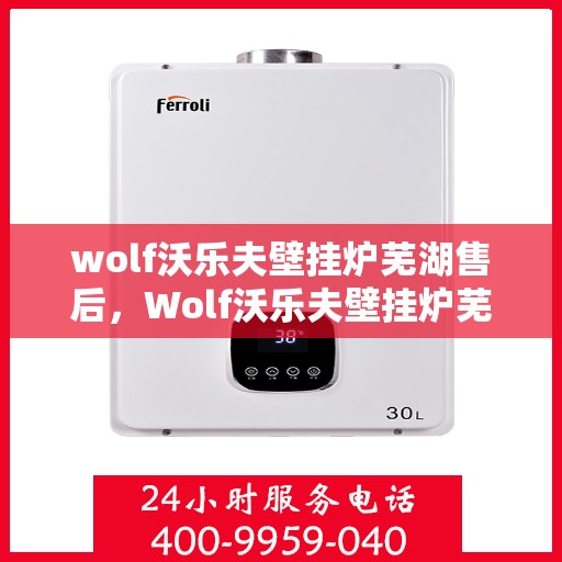 wolf沃乐夫壁挂炉芜湖售后，Wolf沃乐夫壁挂炉芜湖专业售后服务指南