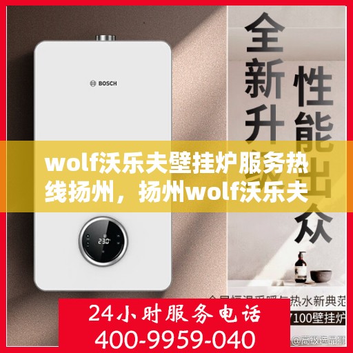 wolf沃乐夫壁挂炉服务热线扬州，扬州wolf沃乐夫壁挂炉服务热线指南