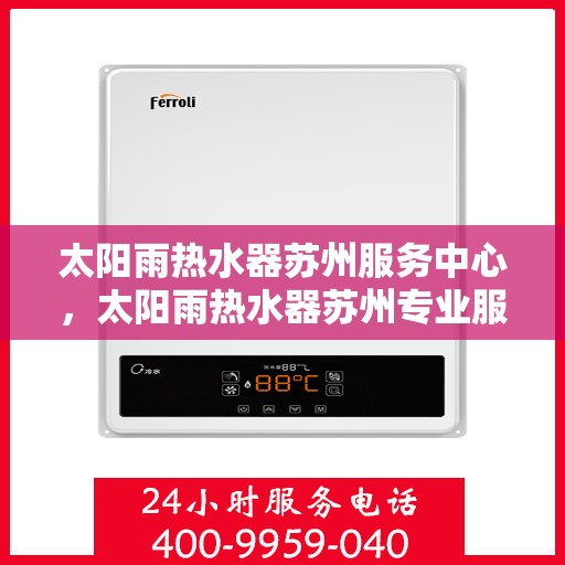 太阳雨热水器苏州服务中心，太阳雨热水器苏州专业服务中心，全方位服务，品质保障