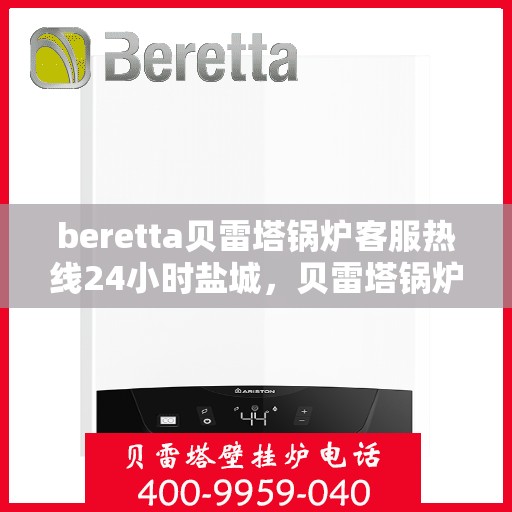 beretta贝雷塔锅炉客服热线24小时盐城，贝雷塔锅炉盐城24小时客服热线，全天候服务您的温暖需求