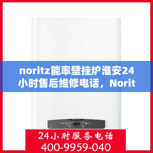 noritz能率壁挂炉淮安24小时售后维修电话，Noritz能率壁挂炉淮安全天候售后维修服务热线