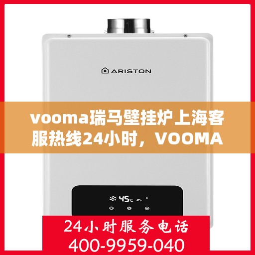 vooma瑞马壁挂炉上海客服热线24小时，VOOMA瑞马壁挂炉上海客服热线全天候服务保障，暖心热线随时接通