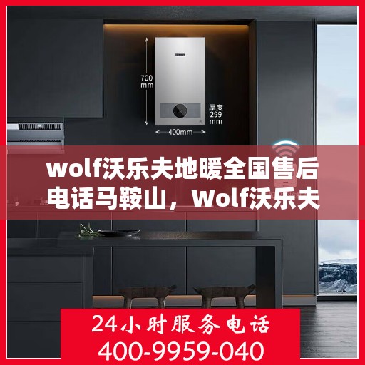 wolf沃乐夫地暖全国售后电话马鞍山，Wolf沃乐夫地暖全国售后电话大全——马鞍山服务点一览