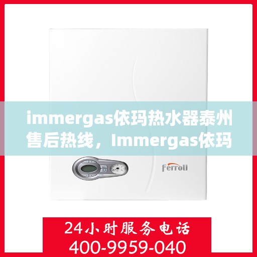 immergas依玛热水器泰州售后热线，Immergas依玛热水器泰州售后服务中心，专业热线，贴心服务