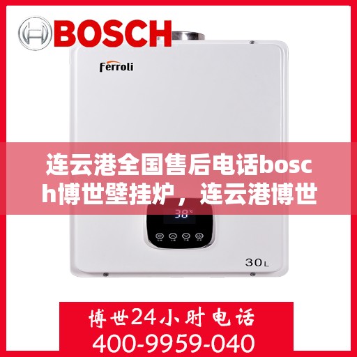 连云港全国售后电话bosch博世壁挂炉，连云港博世壁挂炉全国售后电话及服务一览