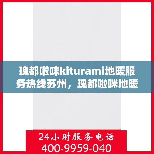 瑰都啦咪kiturami地暖服务热线苏州，瑰都啦咪地暖苏州服务热线，专业品质温暖您的生活