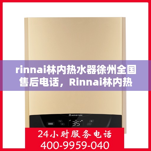 rinnai林内热水器徐州全国售后电话，Rinnai林内热水器徐州售后全国服务热线
