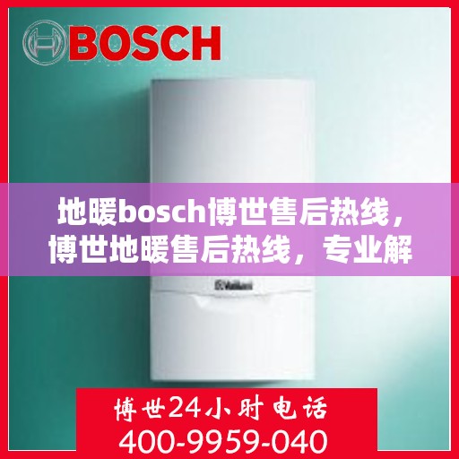 地暖bosch博世售后热线，博世地暖售后热线，专业解决您的地暖问题