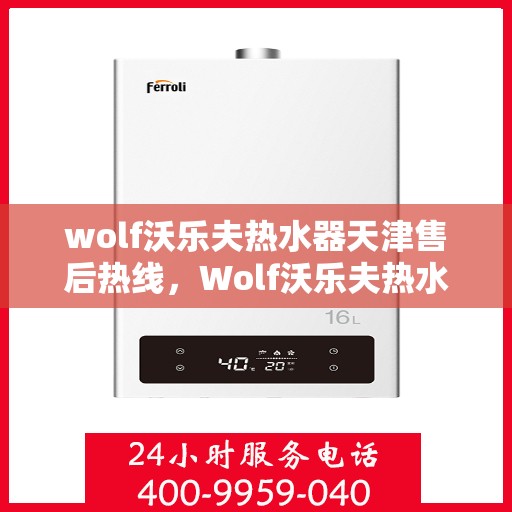 wolf沃乐夫热水器天津售后热线，Wolf沃乐夫热水器天津售后服务中心热线公布