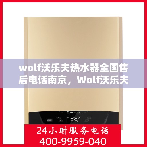 wolf沃乐夫热水器全国售后电话南京，Wolf沃乐夫热水器南京售后服务中心电话及服务一览