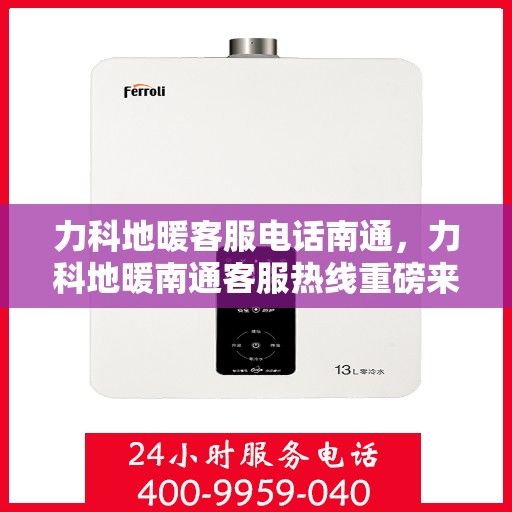 力科地暖客服电话南通，力科地暖南通客服热线重磅来袭！
