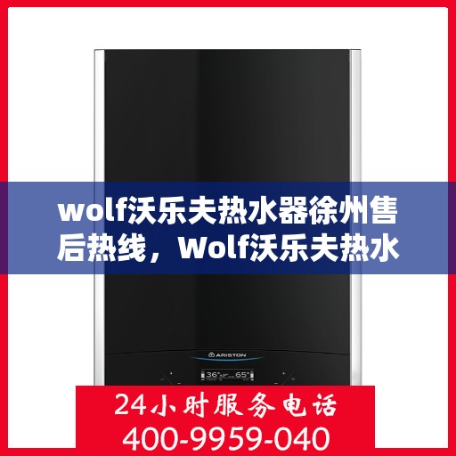 wolf沃乐夫热水器徐州售后热线，Wolf沃乐夫热水器徐州售后服务中心热线公布