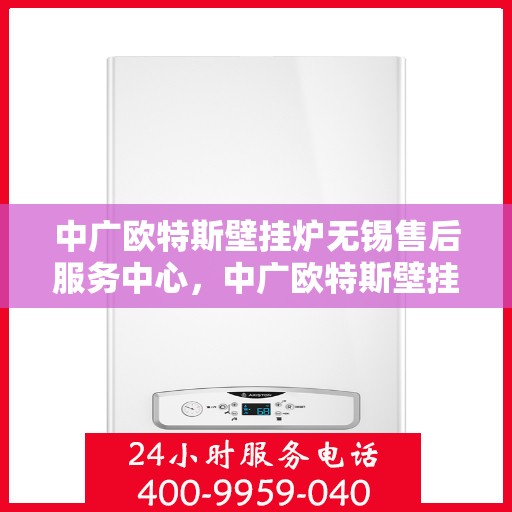中广欧特斯壁挂炉无锡售后服务中心，中广欧特斯壁挂炉无锡售后服务中心，专业维修，贴心服务