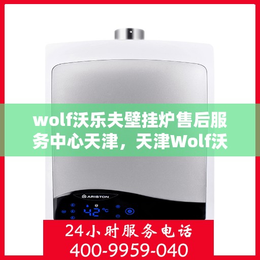 wolf沃乐夫壁挂炉售后服务中心天津，天津Wolf沃乐夫壁挂炉售后服务中心，专业维修，贴心服务