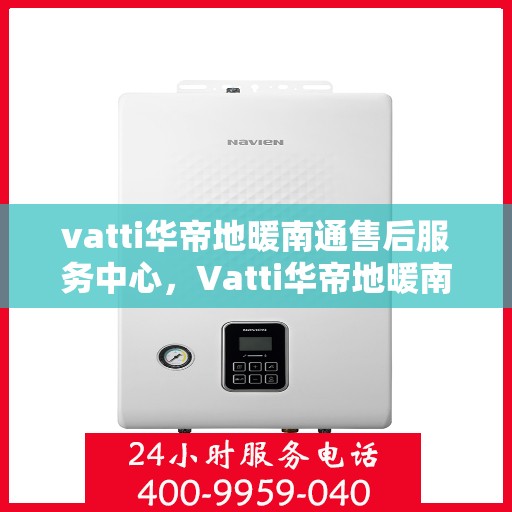 vatti华帝地暖南通售后服务中心，Vatti华帝地暖南通售后服务中心，专业维修，温暖您的生活