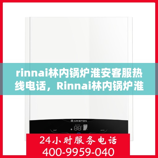 rinnai林内锅炉淮安客服热线电话，Rinnai林内锅炉淮安客服热线全攻略，快速解决您的锅炉问题