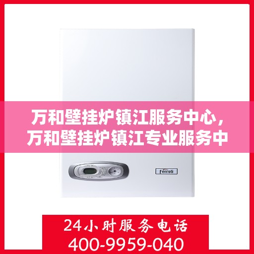 万和壁挂炉镇江服务中心，万和壁挂炉镇江专业服务中心