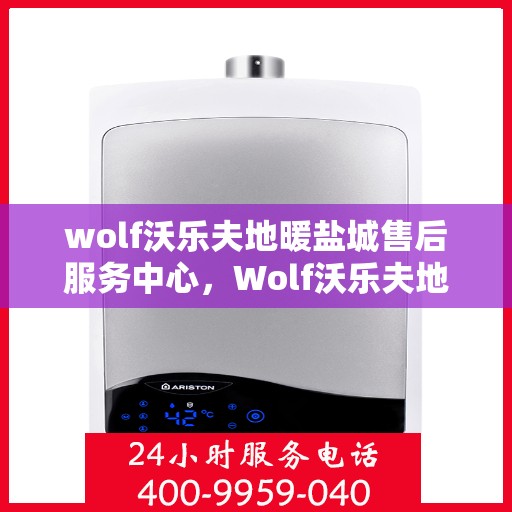 wolf沃乐夫地暖盐城售后服务中心，Wolf沃乐夫地暖盐城售后服务中心，专业维修，温暖您的生活