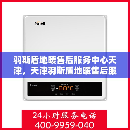 羽斯盾地暖售后服务中心天津，天津羽斯盾地暖售后服务中心，专业维修，温暖您的生活