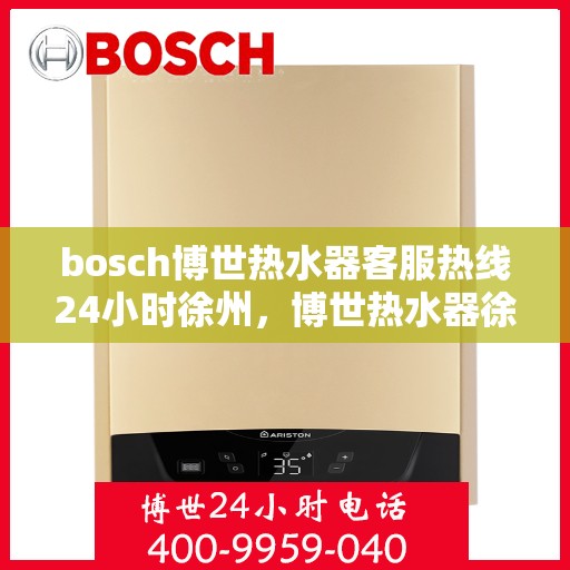 bosch博世热水器客服热线24小时徐州，博世热水器徐州客服热线，全天候服务，温暖不间断