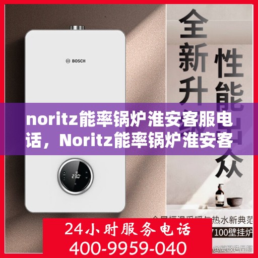 noritz能率锅炉淮安客服电话，Noritz能率锅炉淮安客服热线及售后支持
