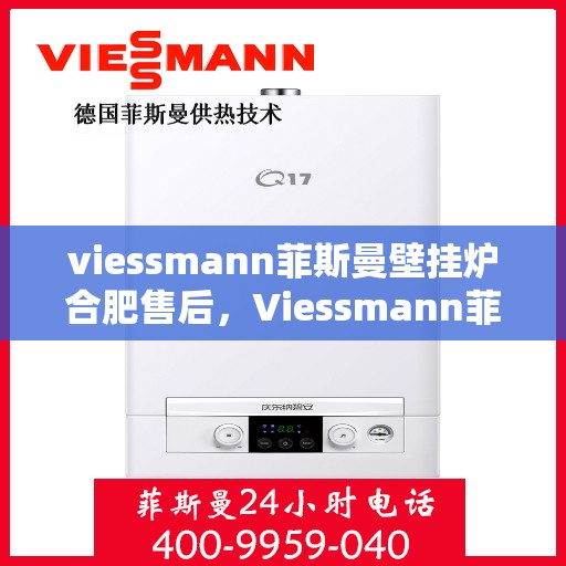 viessmann菲斯曼壁挂炉合肥售后，Viessmann菲斯曼壁挂炉合肥专业售后服务，品质保障，温暖您的生活
