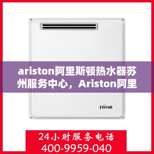 ariston阿里斯顿热水器苏州服务中心，Ariston阿里斯顿热水器苏州专业服务中心