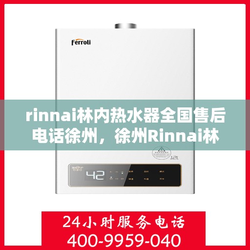 rinnai林内热水器全国售后电话徐州，徐州Rinnai林内热水器全国售后热线及服务电话