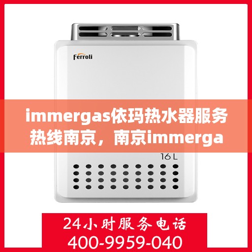 immergas依玛热水器服务热线南京，南京immergas依玛热水器服务热线详解