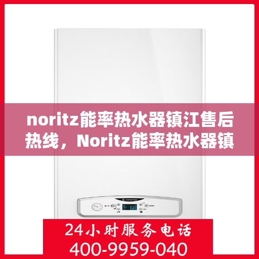 noritz能率热水器镇江售后热线，Noritz能率热水器镇江售后热线及维修服务全攻略