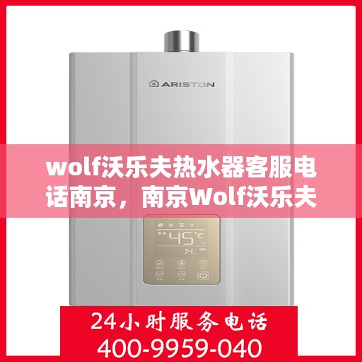 wolf沃乐夫热水器客服电话南京，南京Wolf沃乐夫热水器客服热线及售后服务指南