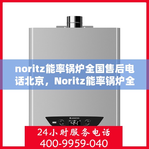 noritz能率锅炉全国售后电话北京，Noritz能率锅炉全国售后电话北京服务热线
