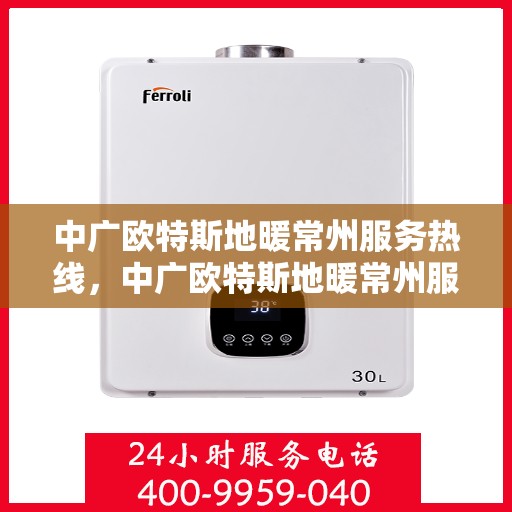 中广欧特斯地暖常州服务热线，中广欧特斯地暖常州服务热线，专业温暖，一触即达