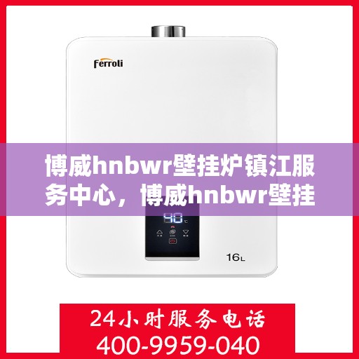 博威hnbwr壁挂炉镇江服务中心，博威hnbwr壁挂炉镇江专业服务中心