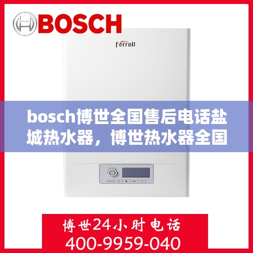 bosch博世全国售后电话盐城热水器，博世热水器全国售后热线，盐城服务点专业维修与咨询