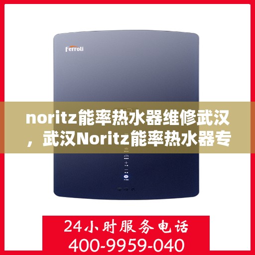 noritz能率热水器维修武汉，武汉Noritz能率热水器专业维修服务