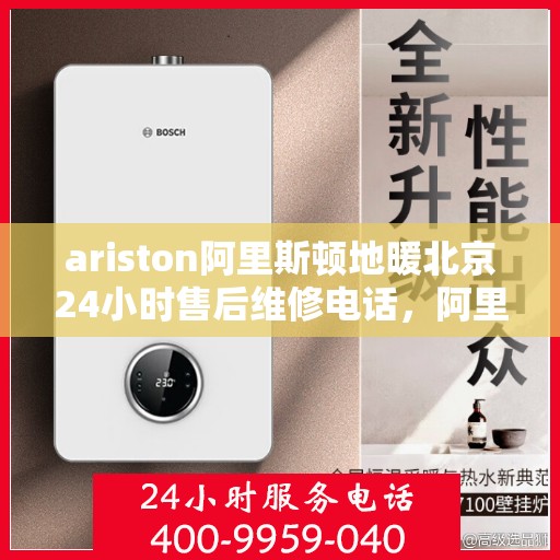 ariston阿里斯顿地暖北京24小时售后维修电话，阿里斯顿地暖北京全天候售后维修服务热线