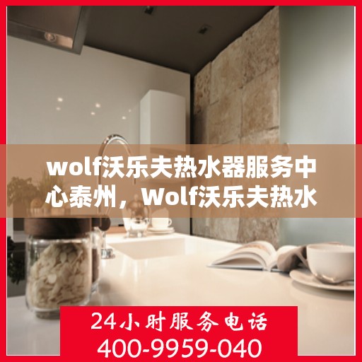 wolf沃乐夫热水器服务中心泰州，Wolf沃乐夫热水器泰州专业服务中心